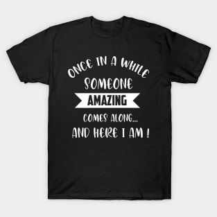 once in a while someone amazing comes along and here i am T-Shirt